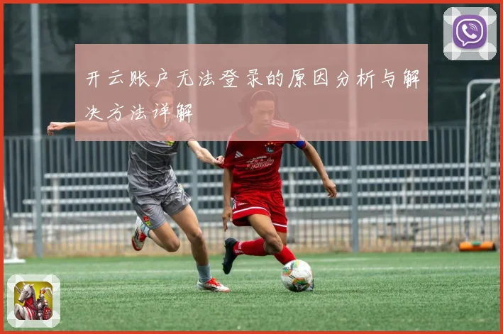 开云账户无法登录的原因分析与解决方法详解