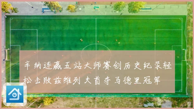 辛纳连赢五站大师赛创历史纪录轻松击败兹维列夫首夺马德里冠军