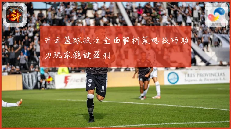 开云篮球投注全面解析策略技巧助力玩家稳健盈利