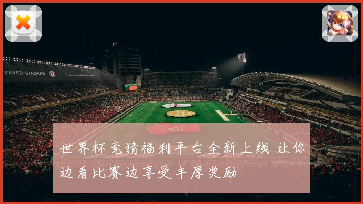 世界杯竞猜福利平台全新上线 让你边看比赛边享受丰厚奖励