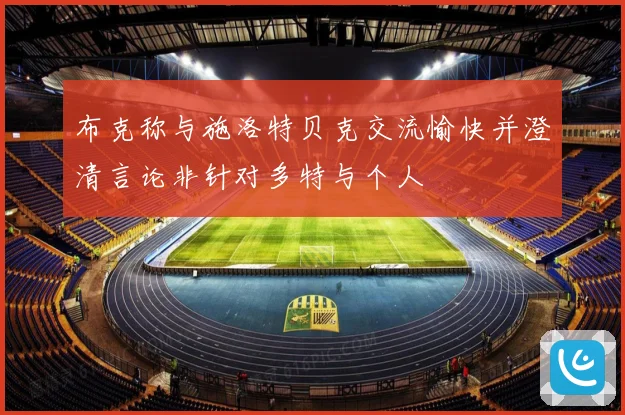 布克称与施洛特贝克交流愉快并澄清言论非针对多特与个人